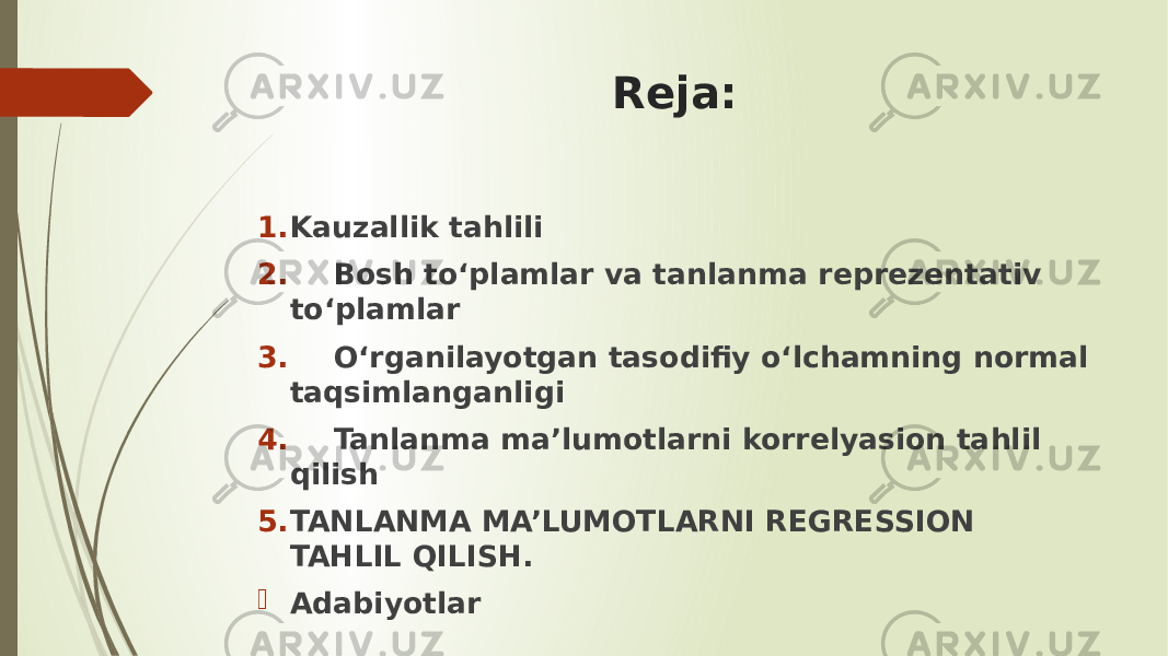 Reja: 1. Kauzallik tahlili 2. Bosh to‘plamlar va tanlanma reprezentativ to‘plamlar 3. O‘rganilayotgan tasodifiy o‘lchamning normal taqsimlanganligi 4. Tanlanma ma’lumotlarni korrelyasion tahlil qilish 5. TANLANMA MA’LUMOTLARNI REGRESSION TAHLIL QILISH.  Adabiyotlar 