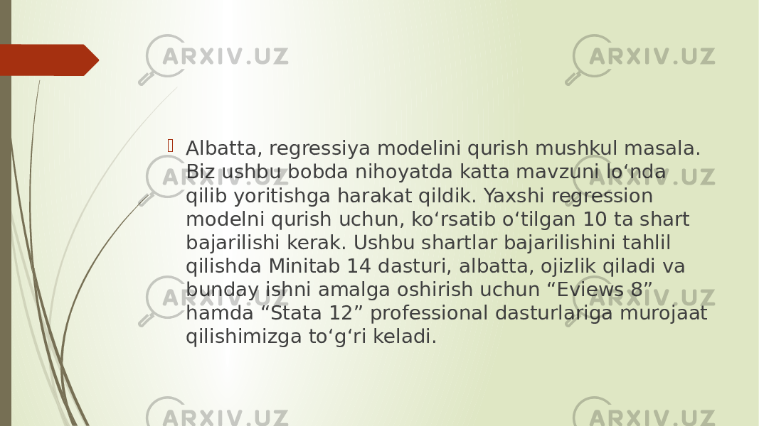  Albatta, regressiya modelini qurish mushkul masala. Biz ushbu bobda nihoyatda katta mavzuni lo‘nda qilib yoritishga harakat qildik. Yaxshi regression modelni qurish uchun, ko‘rsatib o‘tilgan 10 ta shart bajarilishi kerak. Ushbu shartlar bajarilishini tahlil qilishda Minitab 14 dasturi, albatta, ojizlik qiladi va bunday ishni amalga oshirish uchun “Eviews 8” hamda “Stata 12” professional dasturlariga murojaat qilishimizga to‘g‘ri keladi. 