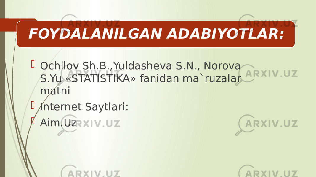 FOYDALANILGAN ADABIYOTLAR:  Ochilov Sh.B.,Yuldasheva S.N., Norova S.Yu «STATISTIKA» fanidan ma`ruzalar matni  Internet Saytlari:  Aim.Uz 