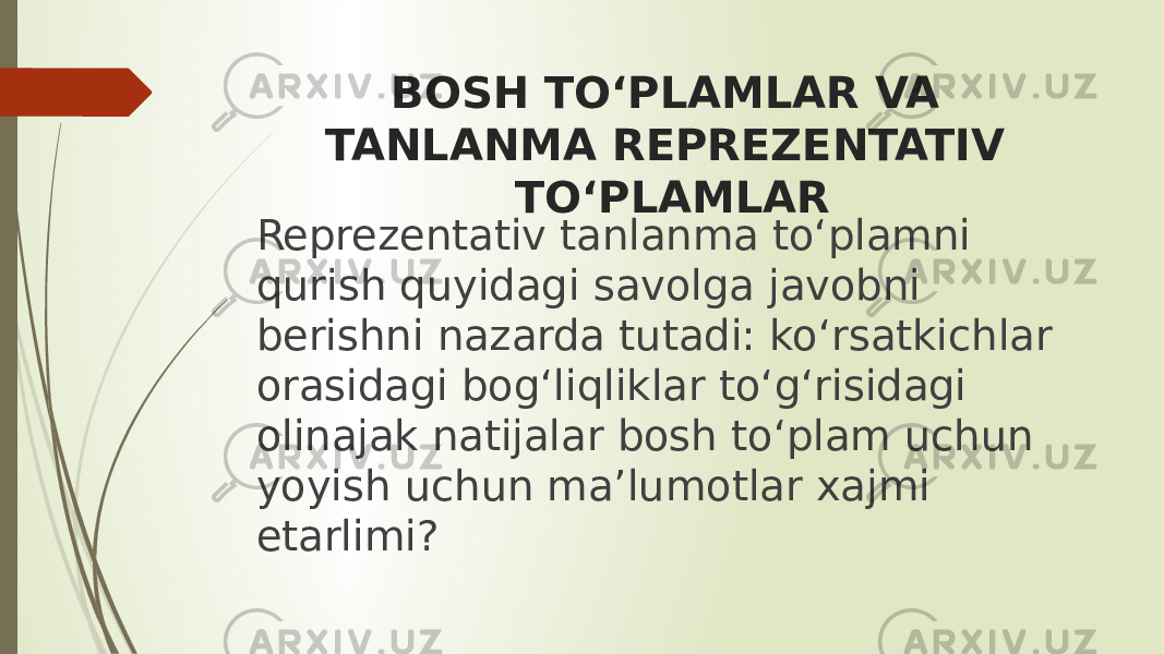 BOSH TO‘PLAMLAR VA TANLANMA REPREZENTATIV TO‘PLAMLAR Reprezentativ tanlanma to‘plamni qurish quyidagi savolga javobni berishni nazarda tutadi: ko‘rsatkichlar orasidagi bog‘liqliklar to‘g‘risidagi olinajak natijalar bosh to‘plam uchun yoyish uchun ma’lumotlar xajmi etarlimi? 