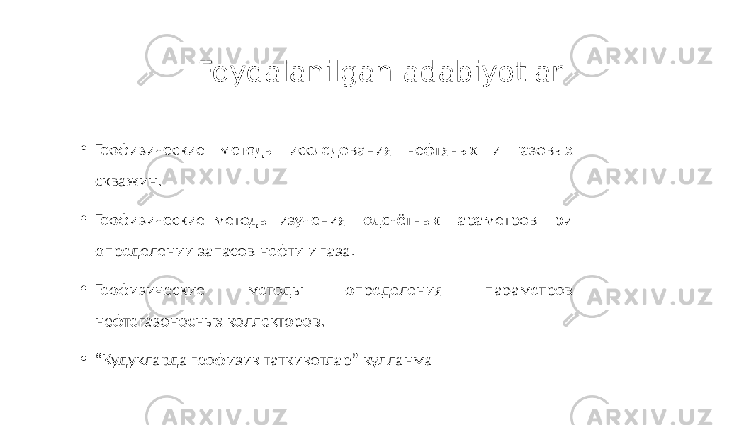 Foydalanilgan adabiyotlar • Геофизические методы исследования нефтяных и газовых скважин. • Геофизические методы изучения подсчётных параметров при определении запасов нефти и газа. • Геофизические методы определения параметров нефтегазоносных коллекторов. • “ Кудукларда геофизик таткикотлар” кулланма 