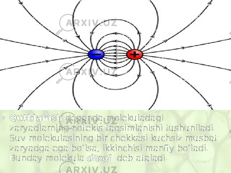 • Qutblanish deganda molekuladagi zaryadlarning notekis taqsimlanishi tushuniladi. Suv molekulasining bir chekkasi kuchsiz musbat zaryadga ega bo‘lsa, ikkinchisi manfiy bo‘ladi. Bunday molekula dipol deb ataladi. 