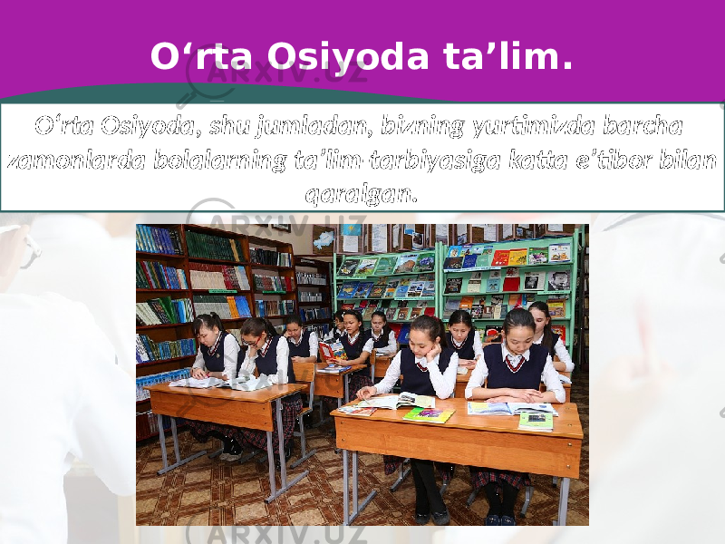 O‘rta Osiyoda ta’lim. O‘rta Osiyoda, shu jumladan, bizning yurtimizda barcha zamonlarda bolalarning ta’lim-tarbiyasiga katta e’tibor bilan qaralgan. 