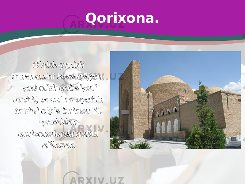 Qorixona. O‘qish-yozish malakasini hosil qilgan, yod olish qobiliyati kuchli, ovozi nihoyatda ta’sirli o‘g‘il bolalar 10 yoshidan qorixonalarda qabul qilingan. 