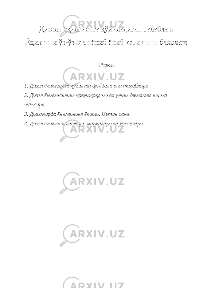 Дизель ёқилғисига қўйиладиган талаблар. Ёқилғини ўз-ўзидан ёниб ёниб кетишини баҳолаш Режа: 1. Дизел ёнилғисига қўйилган фойдаланиш талаблари. 2. Дизел ёнилғисининг қовушқоқлиги ва унинг двигател ишига таъсири. 3. Дизелларда ёнил ғ ининг ёниши. Цетан сони . 4. Дизел ёнил ғ иси навлари, маркалари ва хоссалари . 