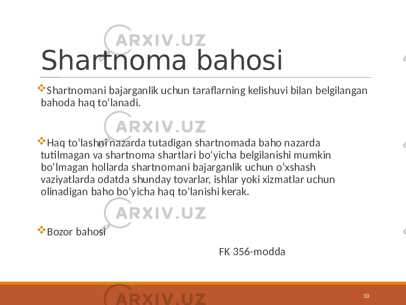 Shartnoma bahosi  Shartnomani bajarganlik uchun taraflarning kelishuvi bilan belgilangan bahoda haq to‘lanadi.  Haq to‘lashni nazarda tutadigan shartnomada baho nazarda tutilmagan va shartnoma shartlari bo‘yicha belgilanishi mumkin bo‘lmagan hollarda shartnomani bajarganlik uchun o‘xshash vaziyatlarda odatda shunday tovarlar, ishlar yoki xizmatlar uchun olinadigan baho bo‘yicha haq to‘lanishi kerak.  Bozor bahosi FK 356-modda 10 