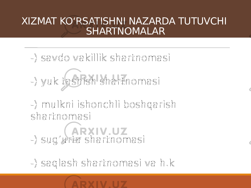 -) savdo vakillik shartnomasi -) yuk tashish shartnomasi -) mulkni ishonchli boshqarish shartnomasi -) sugʻurta shartnomasi -) saqlash shartnomasi va h.kXIZMAT KOʻRSATISHNI NAZARDA TUTUVCHI SHARTNOMALAR 