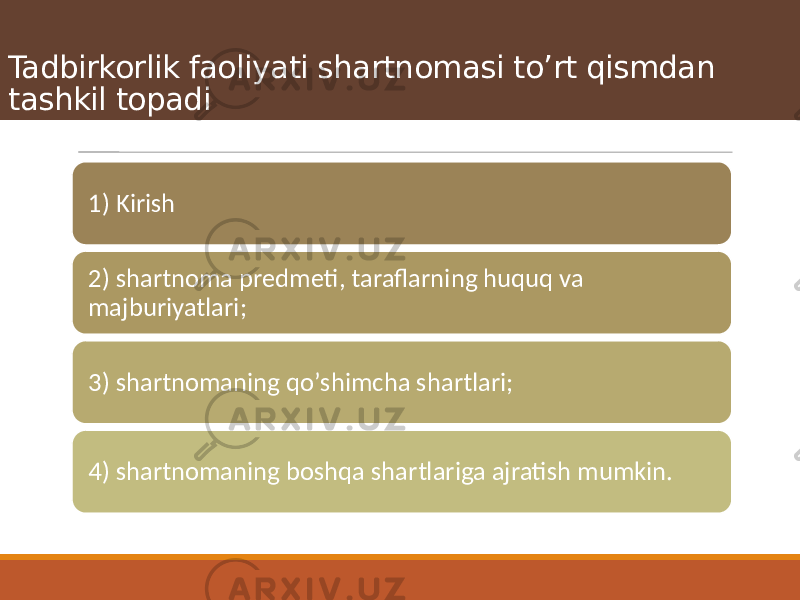 Tadbirkorlik faoliyati shartnomasi toʼrt qismdan tashkil topadi 1) Kirish 2) shartnoma predmeti, taraflarning huquq va majburiyatlari; 3) shartnomaning qoʼshimcha shartlari; 4) shartnomaning boshqa shartlariga ajratish mumkin. 