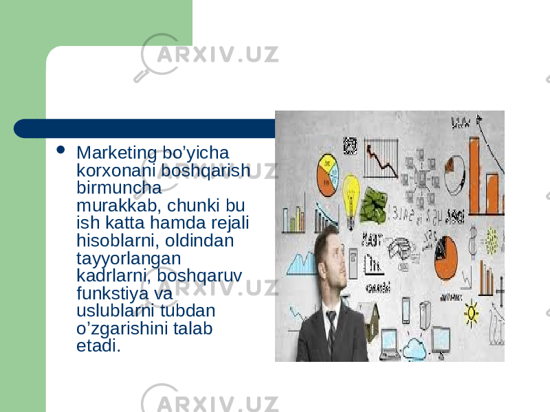  Marketing bo’yicha korxonani boshqarish birmuncha murakkab, chunki bu ish katta hamda rejali hisoblarni, oldindan tayyorlangan kadrlarni, bosh qaruv funkstiya va uslublarni tubdan o’zgarishini talab etadi. 