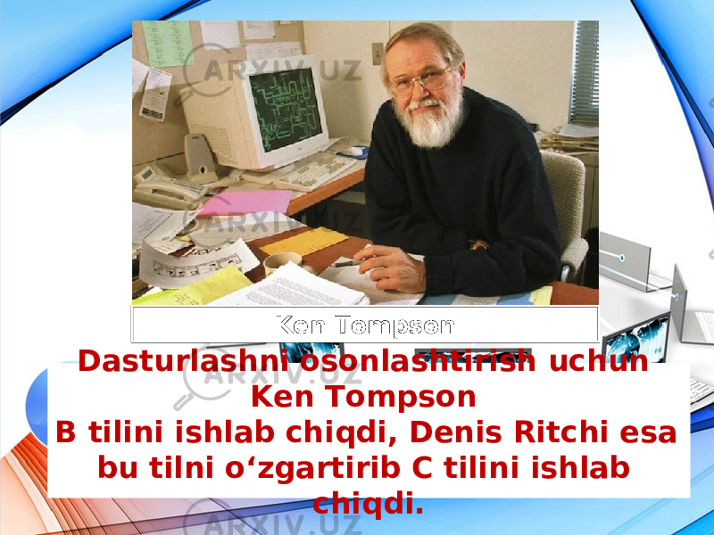 Dasturlashni osonlashtirish uchun Ken Tompson B tilini ishlab chiqdi, Denis Ritchi esa bu tilni o‘zgartirib C tilini ishlab chiqdi.Ken Tompson 