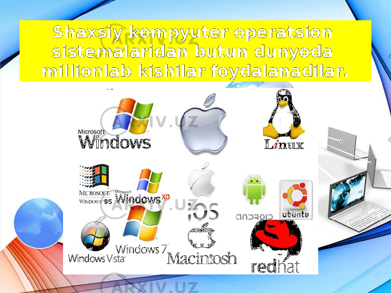 Shaxsiy kompyuter operatsion sistemalaridan butun dunyoda millionlab kishilar foydalanadilar. 