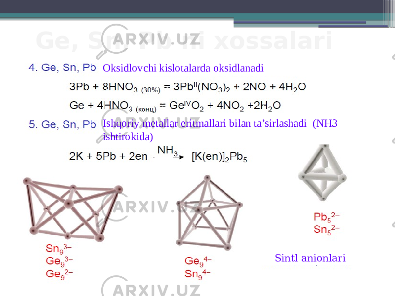 Ge, Sn, Pb ni xossalari Oksidlovchi kislotalarda oksidlanadi Ishqoriy metallar eritmallari bilan ta’sirlashadi (NH3 ishtirokida) Sintl anionlari 