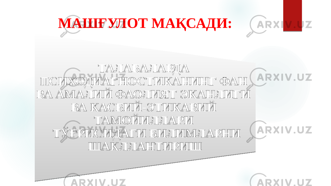 МАШҒУЛОТ МАҚСАДИ: ТАЛАБАЛАРДА ПСИХОДИАГНОСТИКАНИНГ ФАН ВА АМАЛИЙ ФАОЛИЯТ ЭКАНЛИГИ ВА КАСБИЙ-ЭТИКАВИЙ ТАМОЙИЛЛАРИ ТЎҒРИСИДАГИ БИЛИМЛАРНИ ШАКЛЛАНТИРИШ 08 110B0D 17 17 08 09 03 