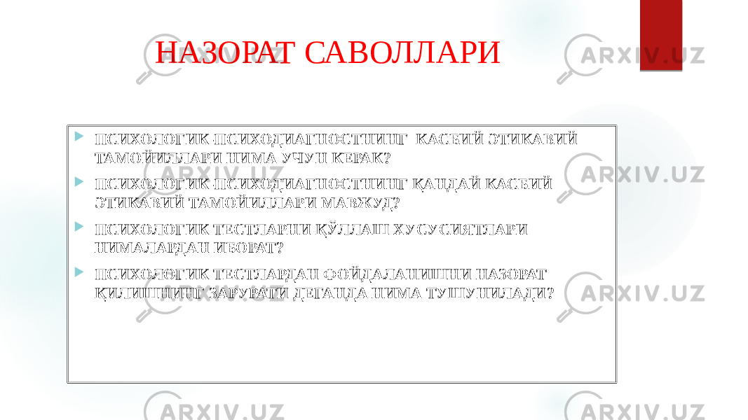 НАЗОРАТ САВОЛЛАРИ  ПСИХОЛОГИК-ПСИХОДИАГНОСТНИНГ КАСБИЙ ЭТИКАВИЙ ТАМОЙИЛЛАРИ НИМА УЧУН КЕРАК?  ПСИХОЛОГИК-ПСИХОДИАГНОСТНИНГ ҚАНДАЙ КАСБИЙ ЭТИКАВИЙ ТАМОЙИЛЛАРИ МАВЖУД?  ПСИХОЛОГИК ТЕСТЛАРНИ ҚЎЛЛАШ ХУСУСИЯТЛАРИ НИМАЛАРДАН ИБОРАТ?  ПСИХОЛОГИК ТЕСТЛАРДАН ФОЙДАЛАНИШНИ НАЗОРАТ ҚИЛИШНИНГ ЗАРУРАТИ ДЕГАНДА НИМА ТУШУНИЛАДИ? 