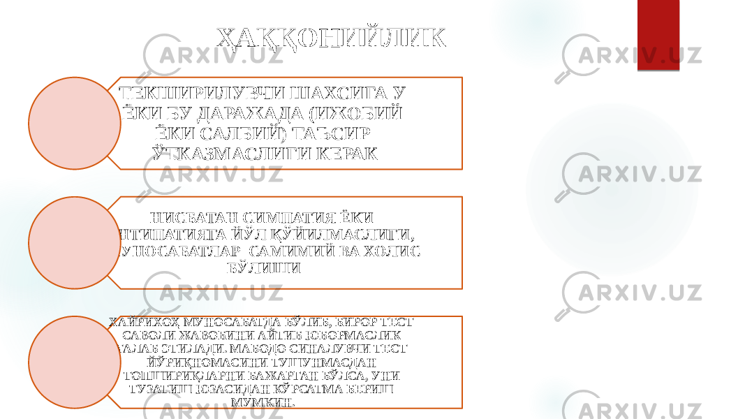 ТЕКШИРИЛУВЧИ ШАХСИГА У ЁКИ БУ ДАРАЖАДА (ИЖОБИЙ ЁКИ САЛБИЙ) ТАЪСИР ЎТКАЗМАСЛИГИ КЕРАК НИСБАТАН СИМПАТИЯ ЁКИ АНТИПАТИЯГА ЙЎЛ ҚЎЙИЛМАСЛИГИ, МУНОСАБАТЛАР САМИМИЙ ВА ХОЛИС БЎЛИШИ ХАЙРИХОҲ МУНОСАБАТДА БЎЛИБ, БИРОР ТЕСТ САВОЛИ ЖАВОБИНИ АЙТИБ ЮБОРМАСЛИК ТАЛАБ ЭТИЛАДИ. МАБОДО СИНАЛУВЧИ ТЕСТ ЙЎРИҚНОМАСИНИ ТУШУНМАСДАН ТОПШИРИҚЛАРНИ БАЖАРГАН БЎЛСА, УНИ ТУЗАТИШ ЮЗАСИДАН КЎРСАТМА БЕРИШ МУМКИН.ҲАҚҚОНИЙЛИК 