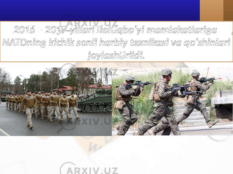 2016 – 2017-yillari Boltiqbo‘yi mamlakatlariga NATOning kichik sonli harbiy texnikasi va qo‘shinlari joylashtirildi. 