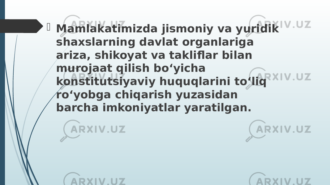  Mamlakatimizda jismoniy va yuridik shaxslarning davlat organlariga ariza, shikoyat va takliflar bilan murojaat qilish bo‘yicha konstitutsiyaviy huquqlarini to‘liq ro‘yobga chiqarish yuzasidan barcha imkoniyatlar yaratilgan. 