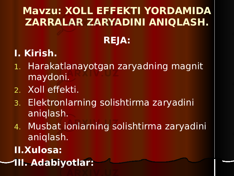 Mavzu: XOLL EFFEKTI YORDAMIDA ZARRALAR ZARYADINI ANIQLASH. REJA: I. Kirish. 1. Harakatlanayotgan zaryadning magnit maydoni. 2. Xoll effekti. 3. Elektronlarning solishtirma zaryadini aniqlash. 4. Musbat ionlarning solishtirma zaryadini aniqlash. II.Xulosa: III. Adabiyotlar: 