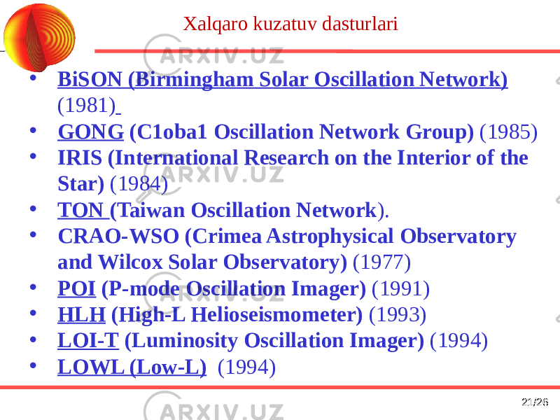 UCLES at the AAT Xalqaro kuzatuv dasturlari • ВiSON (Birmingham Solar Oscillation Network) (1981) • GONG (С1оbа1 Oscillation Network Group) (1985) • IRIS (International Research on the Interior of the Star) (1984) • TON (Taiwan Oscillation Network ). • СRAO-WSO (Crimea Astrophysical Observatory and Wilcox Solar Observatory) (1977) • POI (P-mode Oscillation Imager) (1991) • HLH (High-L Helioseismometer) (1993) • LOI-T (Luminosity Oscillation Imager) (1994) • LOWL (Low-L) (1994) 21 /26 