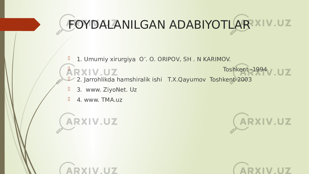 FOYDALANILGAN ADABIYOTLAR  1. Umumiy xirurgiya O’. O. ORIPOV, SH . N KARIMOV.  Toshkent -1994  2. Jarrohlikda hamshiralik ishi T.X.Qayumov Toshkent-2003  3. www. ZiyoNet. Uz  4. www. TMA.uz 