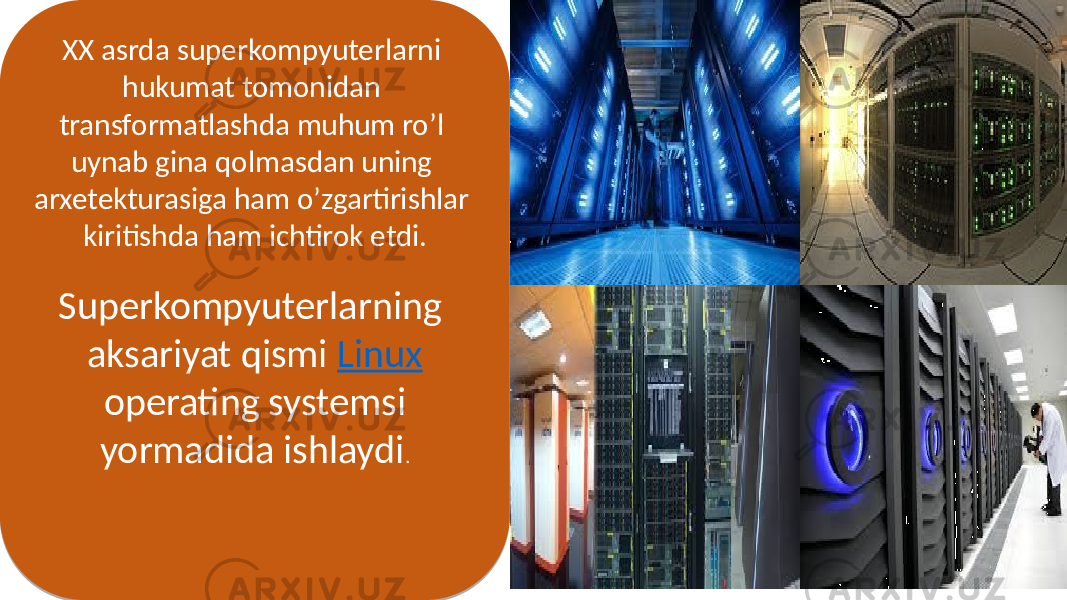 XX asrda superkompyuterlarni hukumat tomonidan transformatlashda muhum ro’l uynab gina qolmasdan uning arxetekturasiga ham o’zgartirishlar kiritishda ham ichtirok etdi. Superkompyuterlarning aksariyat qismi Linux operating systemsi yormadida ishlaydi .47 1E 17 03 040A 1506 12 04 3E 010C 16 1B 