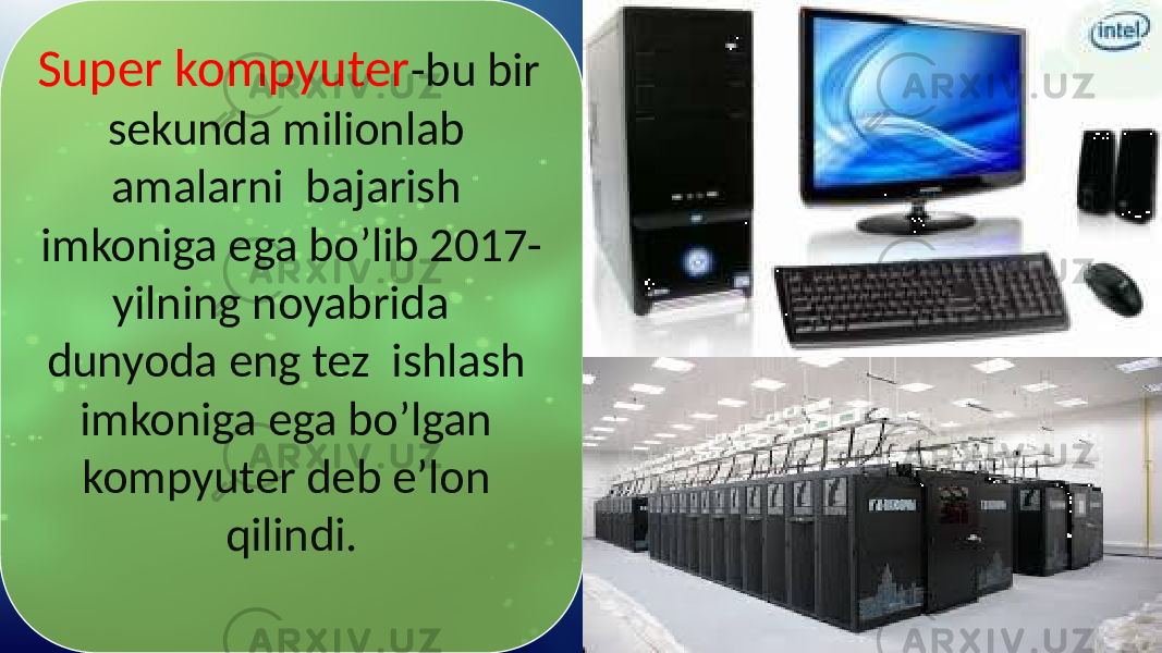 Super kompyuter -bu bir sekunda milionlab amalarni bajarish imkoniga ega bo’lib 2017- yilning noyabrida dunyoda eng tez ishlash imkoniga ega bo’lgan kompyuter deb e’lon qilindi. 