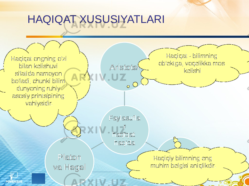 HAQIQAT XUSUSIYATLARI Faylasufla r haqiqat haqidaAristotel R.DekartPlaton va Hegel Haqiqat - bilimning ob&#39;ektga, voqelikka mos kelishiHaqiqat ongning o&#39;zi bilan kelishuvi sifatida namoyon bo&#39;ladi, chunki bilim dunyoning ruhiy asosiy printsipining vahiysidir. Haqiqiy bilimning eng muhim belgisi aniqlikdir. 