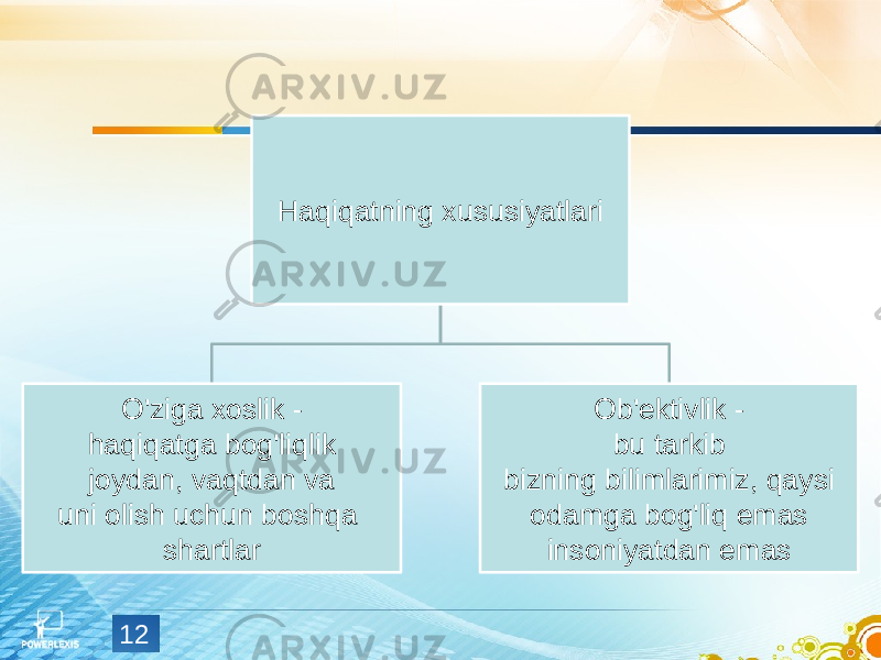 12 Haqiqatning xususiyatlari O&#39;ziga xoslik - haqiqatga bog&#39;liqlik joydan, vaqtdan va uni olish uchun boshqa shartlar Ob&#39;ektivlik - bu tarkib bizning bilimlarimiz, qaysi odamga bog&#39;liq emas insoniyatdan emas 