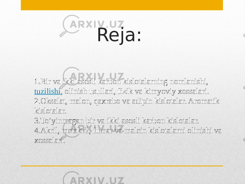 Reja: 1. Bir va ikki asosli karbon kislotalarning nomlanishi,  tuzilishi , olinish usullari, fizik va kimyoviy xossalari. 2.Oksalat, malon, qaxrabo va adipin kislotalar. Aromatik kislotalar. 3.To‘yinmagan bir va ikki asosli karbon kislotalar. 4.Akril, metakril, fumar va malein kislotalarni olinishi va xossalari. 