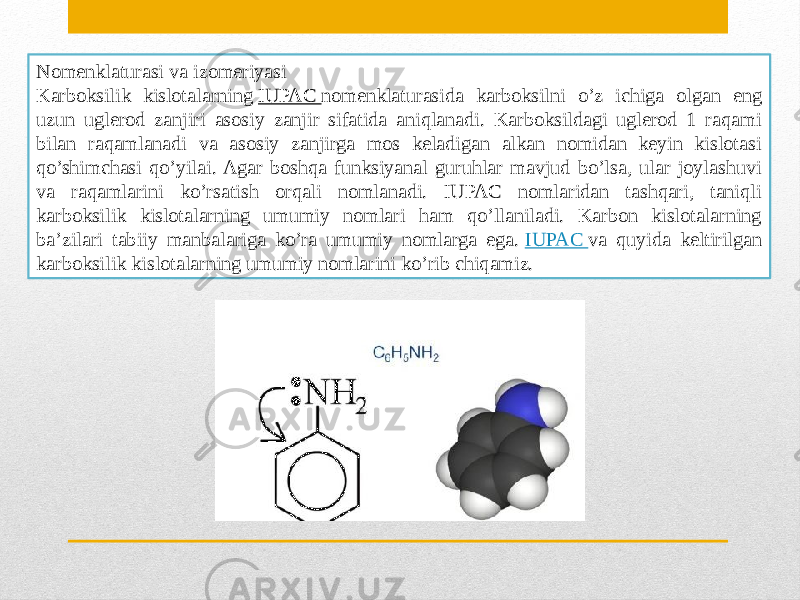 Nomenklaturasi va izomeriyasi Karboksilik kislotalarning  IUPAC  nomenklaturasida karboksilni o’z ichiga olgan eng uzun uglerod zanjiri asosiy zanjir sifatida aniqlanadi. Karboksildagi uglerod 1 raqami bilan raqamlanadi va asosiy zanjirga mos keladigan alkan nomidan keyin kislotasi qo’shimchasi qo’yilai. Agar boshqa funksiyanal guruhlar mavjud bo’lsa, ular joylashuvi va raqamlarini ko’rsatish orqali nomlanadi. IUPAC nomlaridan tashqari, taniqli karboksilik kislotalarning umumiy nomlari ham qo’llaniladi. Karbon kislotalarning ba’zilari tabiiy manbalariga ko’ra umumiy nomlarga ega.  IUPAC  va quyida keltirilgan karboksilik kislotalarning umumiy nomlarini ko’rib chiqamiz. 