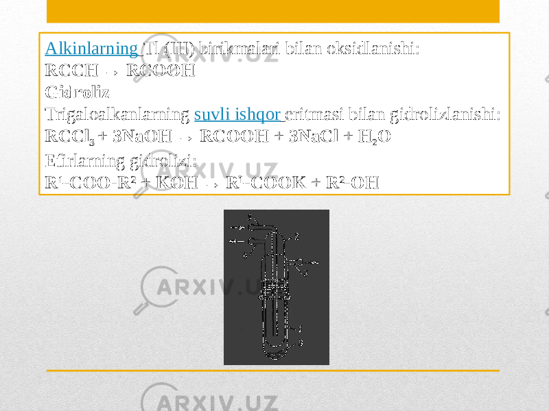 Alkinlarning   Tl (III) birikmalari bilan oksidlanishi: RCCH → RCOOH Gidroliz Trigaloalkanlarning  suvli   ishqor   eritmasi bilan gidrolizlanishi: RCCl 3  + 3NaOH → RCOOH + 3NaCl + H 2 O Efirlarning gidrolizi: R¹-COO-R² + KOH → R¹-COOK + R²-OH 