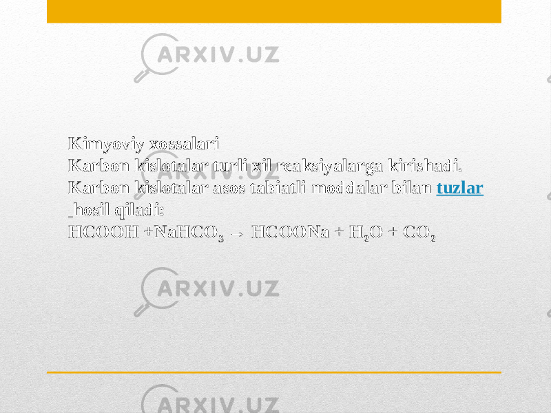 Kimyoviy xossalari Karbon kislotalar turli xil reaksiyalarga kirishadi. Karbon kislotalar asos tabiatli moddalar bilan  tuzlar   hosil qiladi: HCOOH +NaHCO 3  → HCOONa + H 2 O + CO 2 