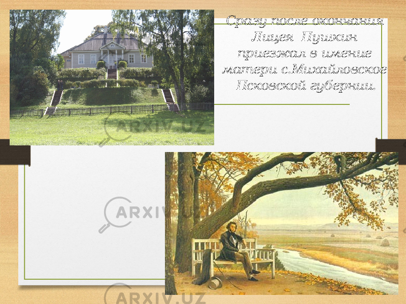 Сразу после окончания Лицея Пушкин приезжал в имение матери с.Михайловское Псковской губернии. 