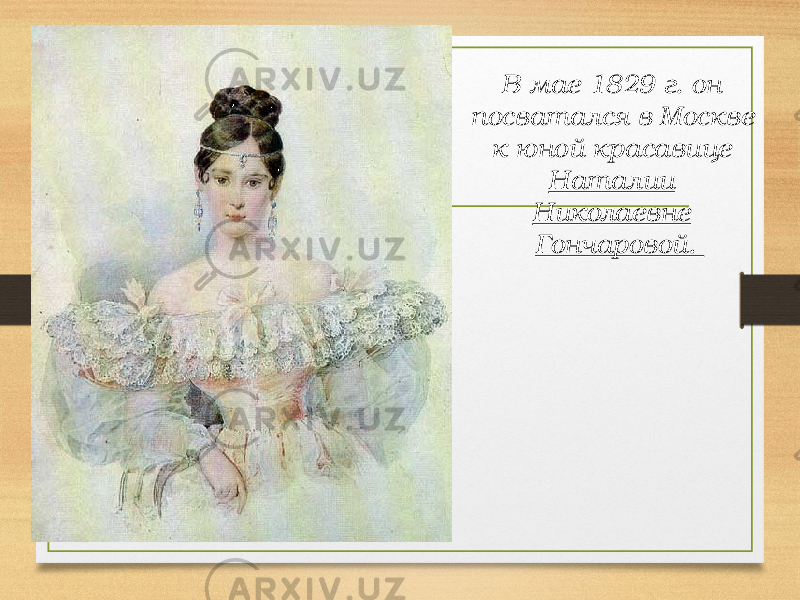 В мае 1829 г. он посватался в Москве к юной красавице Наталии Николаевне Гончаровой. 