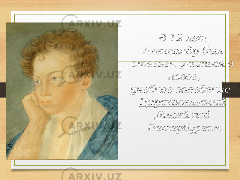 В 12 лет Александр был отвезен учиться в новое, учебное заведение - Царскосельский Лицей под Петербургом 