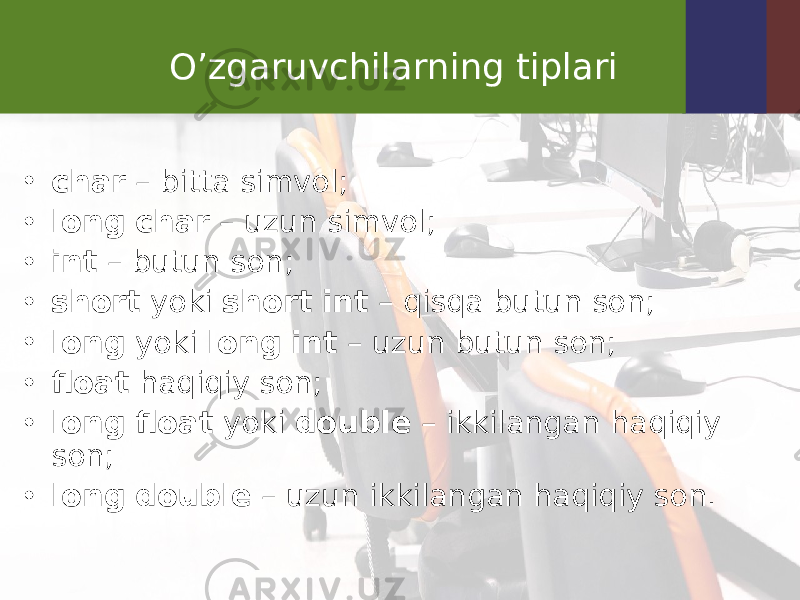 O’zgaruvchilarning tiplari • char – bitta simvol; • long char – uzun simvol; • int – butun son; • short yoki short int – qisqa butun son; • long yoki long int – uzun butun son; • float haqiqiy son; • long float yoki double – ikkilangan haqiqiy son; • long double – uzun ikkilangan haqiqiy son. 