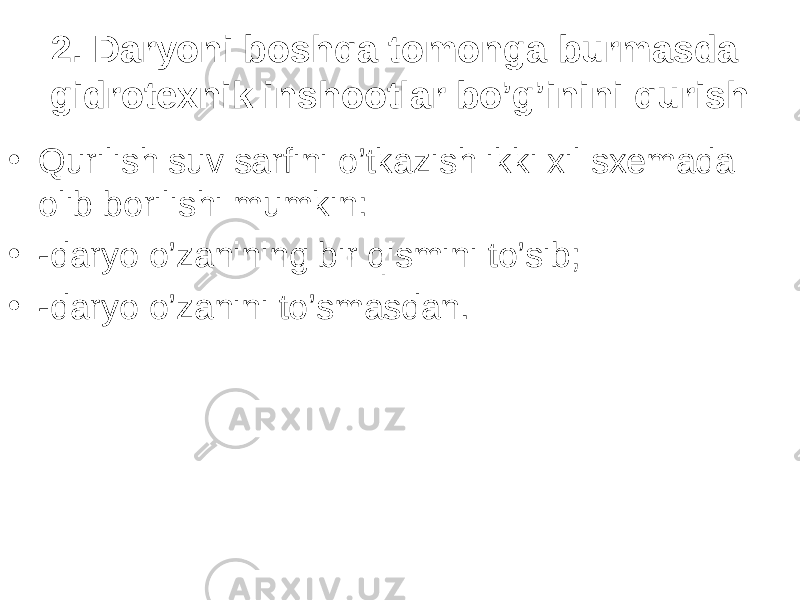 2. Daryoni boshqa tomonga burmasda gidrotexnik inshootlar bo’g’inini qurish • Qurilish suv sarfini o’tkazish ikki xil sxemada olib borilishi mumkin: • -daryo o’zanining bir qismini to’sib; • -daryo o’zanini to’smasdan. 