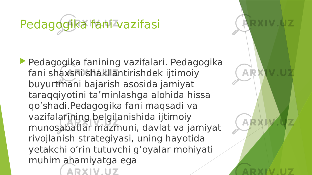 Pedagogika fani vazifasi  Pedagogika fanining vazifalari. Pedagogika fani shaxsni shakllantirishdek ijtimoiy buyurtmani bajarish asosida jamiyat taraqqiyotini ta’minlashga alohida hissa qo’shadi.Pedagogika fani maqsadi va vazifalarining belgilanishida ijtimoiy munosabatlar mazmuni, davlat va jamiyat rivojlanish strategiyasi, uning hayotida yetakchi o’rin tutuvchi g’oyalar mohiyati muhim ahamiyatga ega 