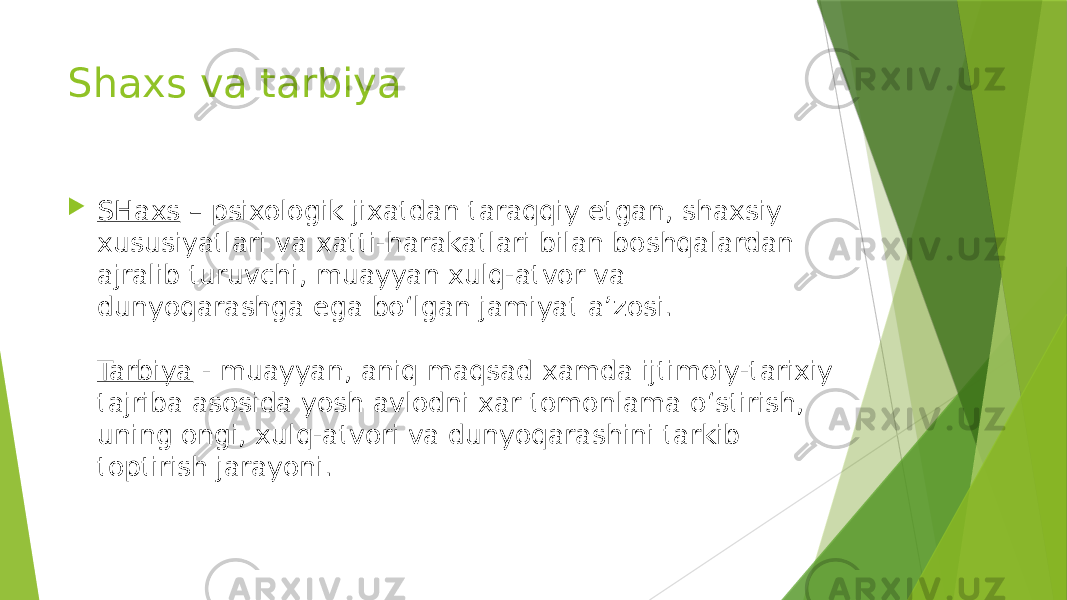 Shaxs va tarbiya  SHaxs  – psixologik jixatdan taraqqiy etgan, shaxsiy xususiyatlari va xatti-harakatlari bilan boshqalardan ajralib turuvchi, muayyan xulq-atvor va dunyoqarashga ega bo‘lgan jamiyat a’zosi. Tarbiya  - muayyan, aniq maqsad xamda ijtimoiy-tarixiy tajriba asosida yosh avlodni xar tomonlama o‘stirish, uning ongi, xulq-atvori va dunyoqarashini tarkib toptirish jarayoni. 