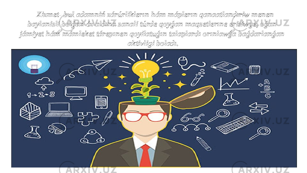 Xizmet- bul adamniń zárúrliklerın hám máplerın qanaatlandıriw menen baylanisli bolǵan ó z aldına sanali túrde qoyǵan maqsetlerıne erisiwge, oǵan jámiyet hám mámleket tárepınen qoyilatuǵın talaplardı orınlawǵa baǵdarlanǵan aktivligi boladı. 