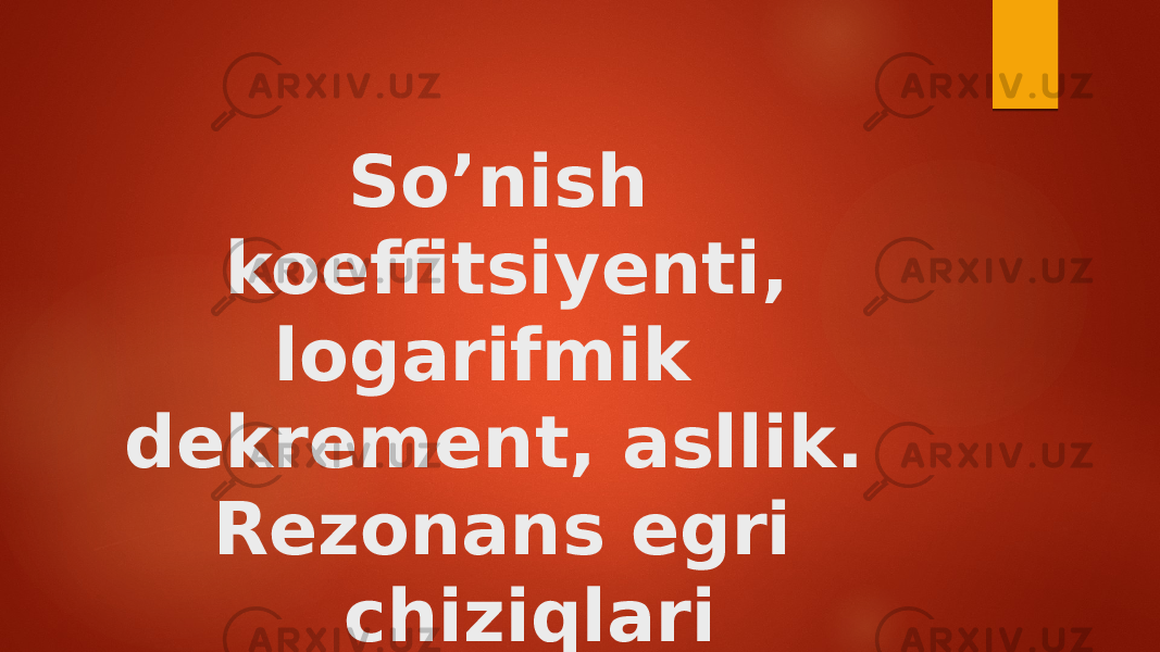 So’nish koeffitsiyenti, logarifmik dekrement, asllik. Rezonans egri chiziqlari 