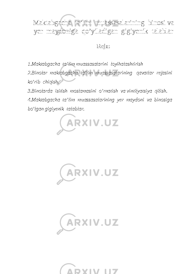Maktabgacha ta’lim muassasalarining binosi va yer maydoniga qo’yiladigan gigiyenik talablar Reja: 1.Maktabgacha ta’lim muassasalarini loyihalashtirish 2.Binolar maktabgacha ta’lim muassasalarining qavatlar rejasini ko’rib chiqish. 3.Binolarda isitish moslamasini o’rnatish va vintilyatsiya qilish. 4.Maktabgacha ta’lim muassasalarining yer maydoni va binosiga bo’lgan gigiyenik talablar. 