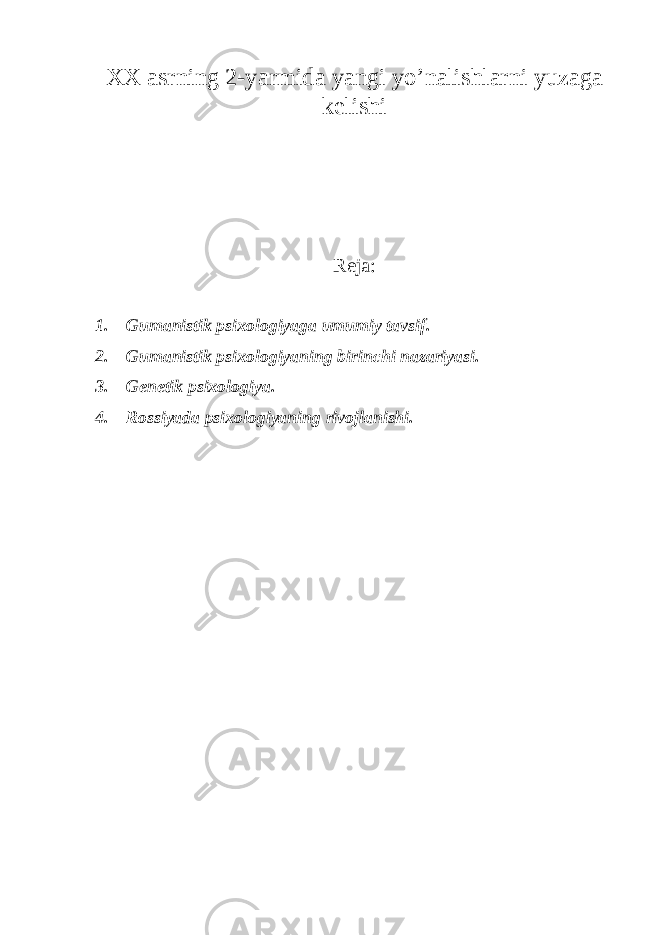 XX asrning 2-yarmida yangi yo’nalishlarni yuzaga kelishi Reja: 1. Gumanistik psixologiyaga umumiy tavsif. 2. Gumanistik psixologiyaning birinchi nazariyasi. 3. Genetik psixologiya. 4. Rossiyada psixologiyaning rivojlanishi. 