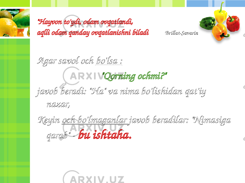 &#34;Hayvon to&#39;ydi, odam ovqatlandi, aqlli odam qanday ovqatlanishni biladi Brillat-Savarin Agar savol och bo&#39;lsa : &#34;Qorning ochmi?&#34; javob beradi: &#34;Ha&#34; va nima bo&#39;lishidan qat&#39;iy nazar, Keyin och bo&#39;lmaganlar javob beradilar: &#34;Nimasiga qarab&#34; - bu ishtaha. 