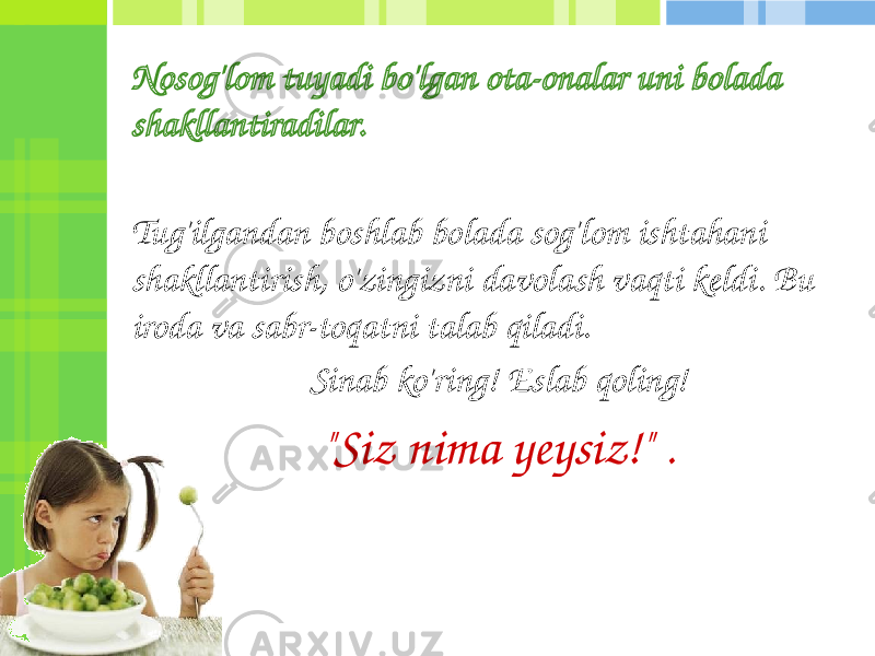 Nosog&#39;lom tuyadi bo&#39;lgan ota-onalar uni bolada shakllantiradilar. Tug&#39;ilgandan boshlab bolada sog&#39;lom ishtahani shakllantirish, o&#39;zingizni davolash vaqti keldi. Bu iroda va sabr-toqatni talab qiladi. Sinab ko&#39;ring! Eslab qoling! &#34;Siz nima yeysiz!&#34; . 