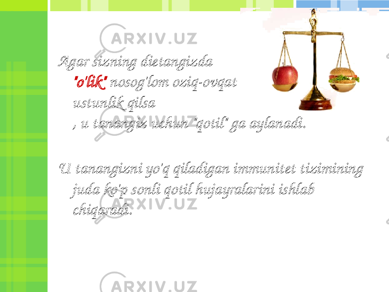 Agar sizning dietangizda &#34;o&#39;lik&#34; nosog&#39;lom oziq-ovqat ustunlik qilsa , u tanangiz uchun &#34;qotil&#34; ga aylanadi. U tanangizni yo&#39;q qiladigan immunitet tizimining juda ko&#39;p sonli qotil hujayralarini ishlab chiqaradi. 