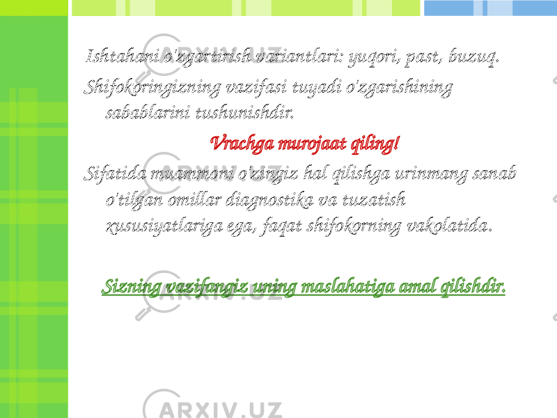 Ishtahani o&#39;zgartirish variantlari: yuqori, past, buzuq. Shifokoringizning vazifasi tuyadi o&#39;zgarishining sabablarini tushunishdir. Vrachga murojaat qiling! Sifatida muammoni o&#39;zingiz hal qilishga urinmang sanab o&#39;tilgan omillar diagnostika va tuzatish xususiyatlariga ega, faqat shifokorning vakolatida. Sizning vazifangiz uning maslahatiga amal qilishdir. 