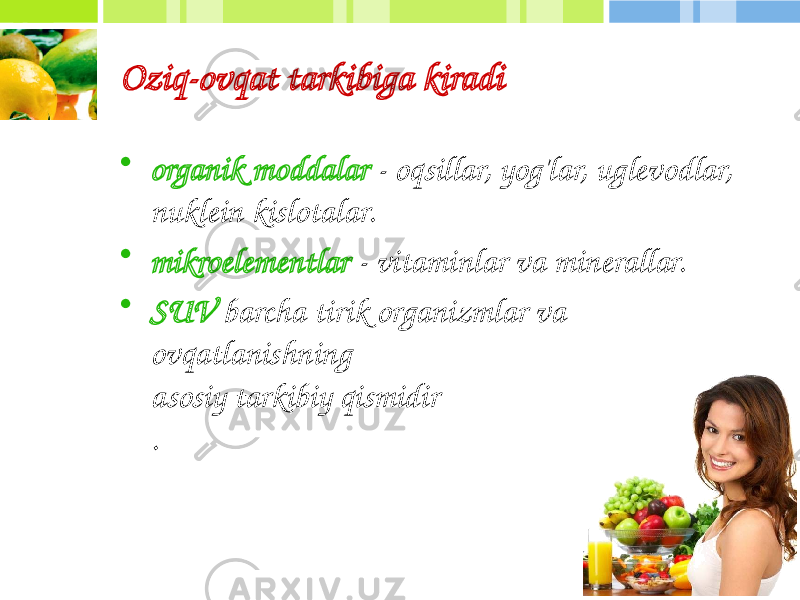 Oziq-ovqat tarkibiga kiradi • organik moddalar - oqsillar, yog&#39;lar, uglevodlar, nuklein kislotalar. • mikroelementlar - vitaminlar va minerallar. • SUV barcha tirik organizmlar va ovqatlanishning asosiy tarkibiy qismidir . 