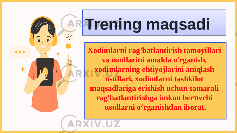 Xodimlarni rag&#39;batlantirish tamoyillari va usullarini amalda o&#39;rganish, xodimlarning ehtiyojlarini aniqlash usullari, xodimlarni tashkilot maqsadlariga erishish uchun samarali rag&#39;batlantirishga imkon beruvchi usullarni o’rganishdan iborat.Trening maqsadi01 