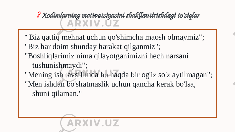 ? Xodimlarning motivatsiyasini shakllantirishdagi to&#39;siqlar &#34; Biz qattiq mehnat uchun qo&#39;shimcha maosh olmaymiz&#34;; &#34;Biz har doim shunday harakat qilganmiz&#34;; &#34;Boshliqlarimiz nima qilayotganimizni hech narsani tushunishmaydi&#34;; &#34;Mening ish tavsifimda bu haqda bir og&#39;iz so&#39;z aytilmagan&#34;; &#34;Men ishdan bo&#39;shatmaslik uchun qancha kerak bo&#39;lsa, shuni qilaman.&#34; 